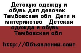 Детскую одежду и обувь для девочек - Тамбовская обл. Дети и материнство » Детская одежда и обувь   . Тамбовская обл.